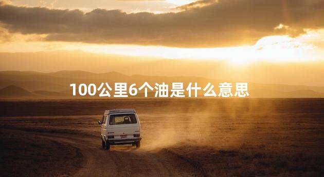 100公里6个油是什么意思