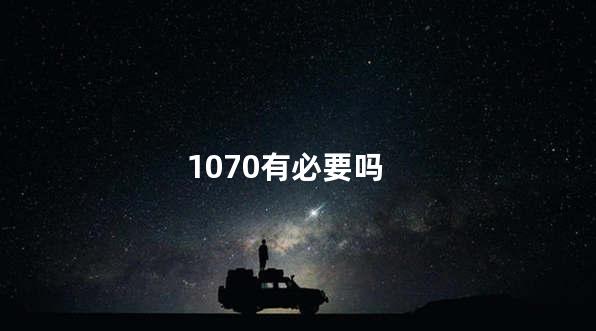 1070有必要吗