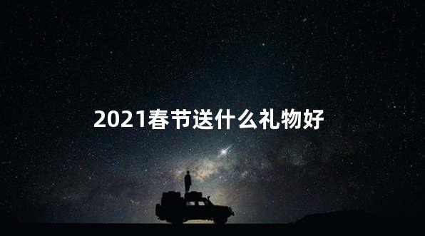 2021春节送什么礼物好