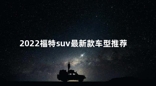 2022福特suv最新款车型推荐