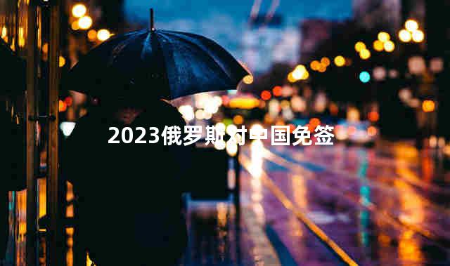 2023俄罗斯对中国免签