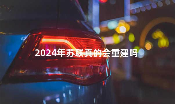 2024年苏联真的会重建吗