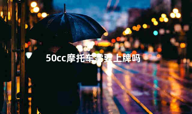 50cc摩托车需要上牌吗