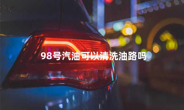 98号汽油可以清洗油路吗