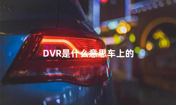 DVR是什么意思车上的 dvr是行车记录仪吗