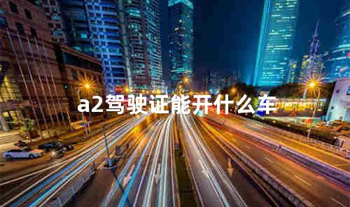 a2驾驶证能开什么车