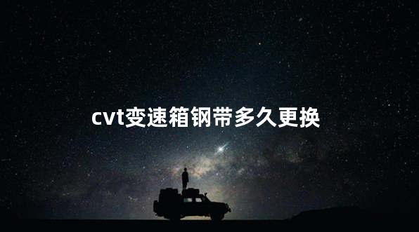 cvt变速箱钢带多久更换