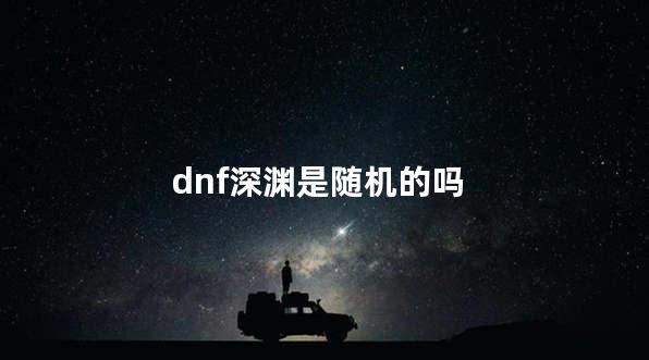 dnf深渊是随机的吗