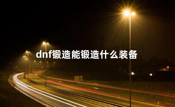 dnf锻造能锻造什么装备