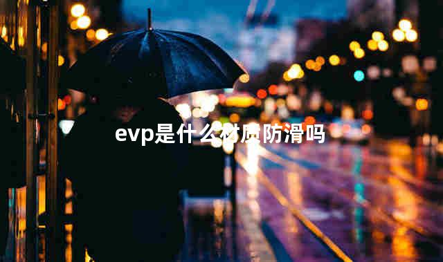 evp是什么材质防滑吗