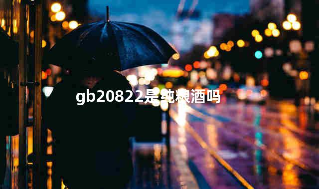 gb20822是纯粮酒吗