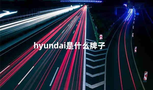 hyundai是什么牌子