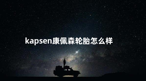 kapsen康佩森轮胎怎么样