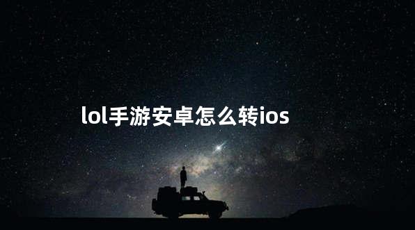 lol手游安卓怎么转ios