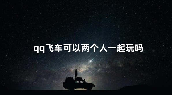 qq飞车可以两个人一起玩吗