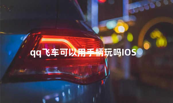 qq飞车可以用手柄玩吗IOS