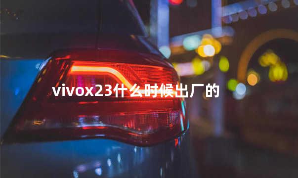 vivox23什么时候出厂的