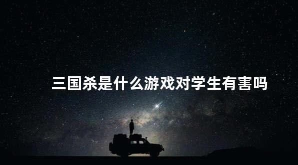 三国杀是什么游戏对学生有害吗