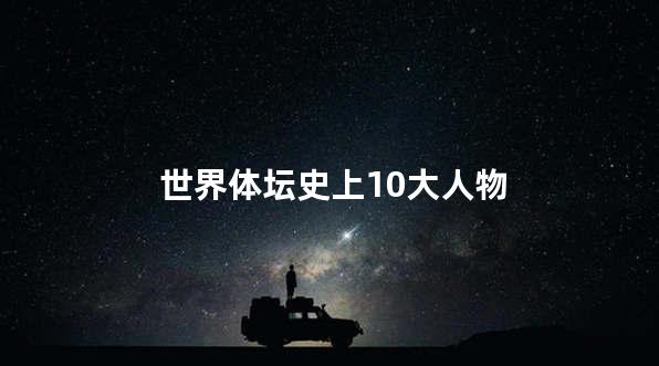 世界体坛史上10大人物