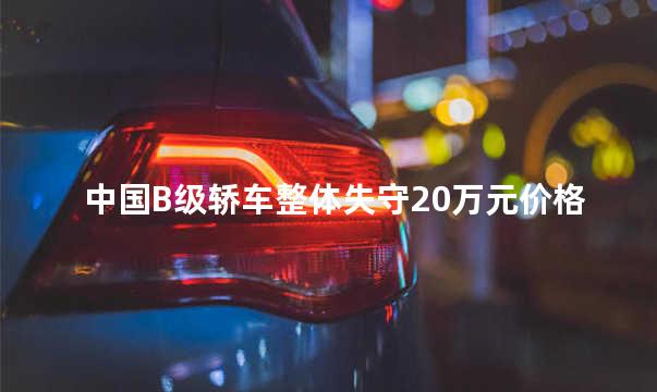 中国B级轿车整体失守20万元价格线