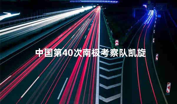 中国第40次南极考察队凯旋