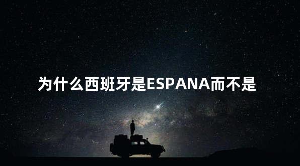 为什么西班牙是ESPANA而不是SPAIN