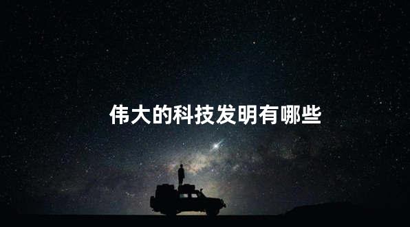 伟大的科技发明有哪些