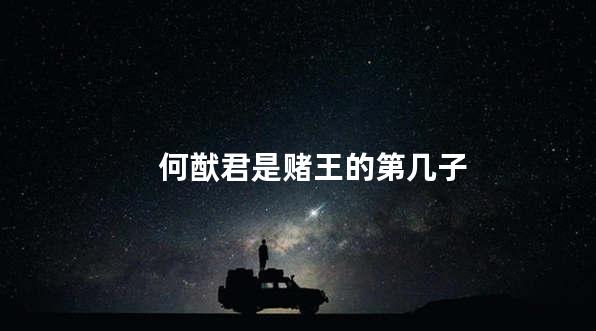 何猷君是赌王的第几子