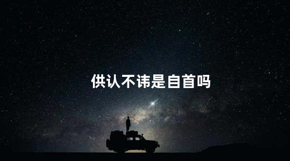 供认不讳是自首吗