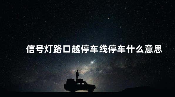 信号灯路口越停车线停车什么意思