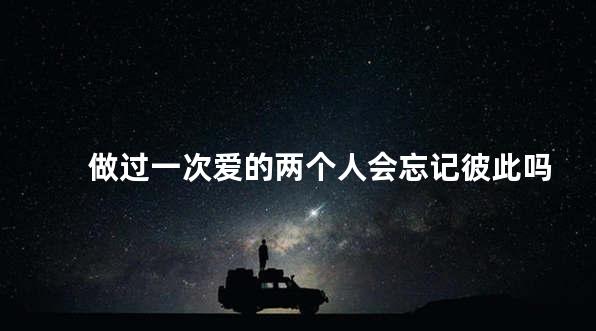 做过一次爱的两个人会忘记彼此吗