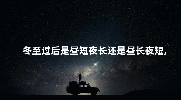 冬至过后是昼短夜长还是昼长夜短,冬至过后是昼短夜长还是昼长夜短啊