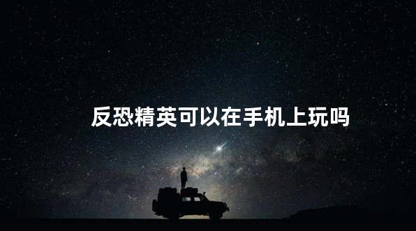 反恐精英可以在手机上玩吗