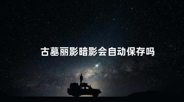 古墓丽影暗影会自动保存吗