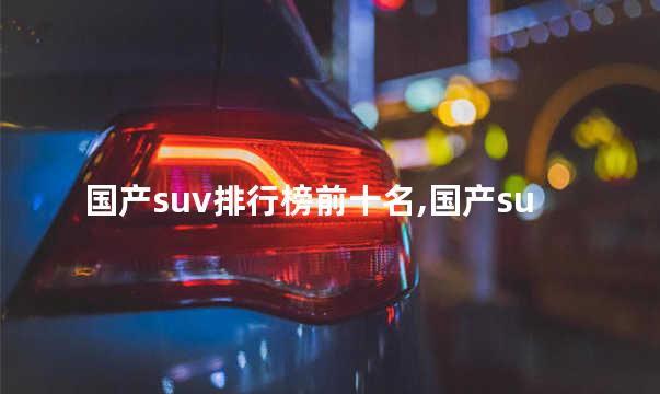 国产SUV排行榜前十名 国产suv性价比最高的是哪一款