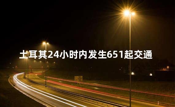 土耳其24小时内发生651起交通事故