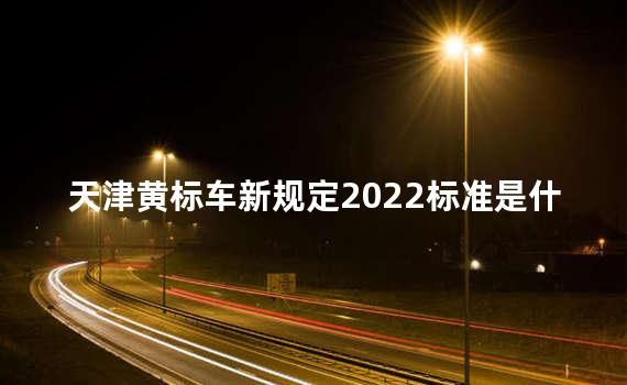 天津黄标车新规定2022标准是什么