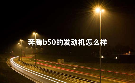 奔腾b50发动机介绍 奔腾b50是b级车吗?