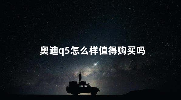 奥迪q5怎么样值得购买吗