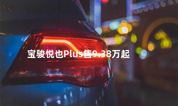 宝骏悦也Plus售9.38万起