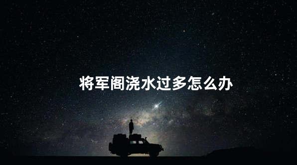 将军阁浇水过多怎么办