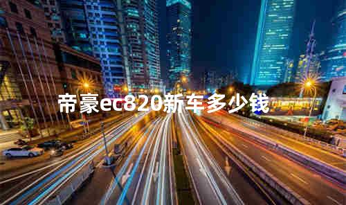 帝豪ec820新车多少钱