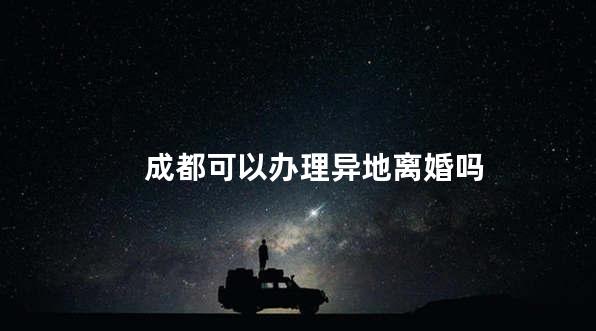 成都可以办理异地离婚吗