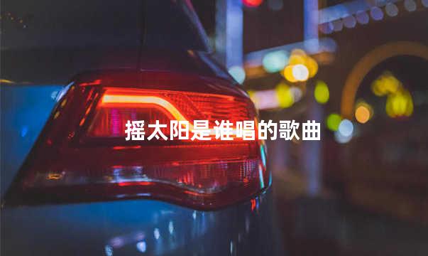 摇太阳是谁唱的歌曲