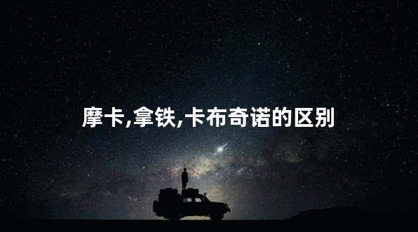 摩卡,拿铁,卡布奇诺的区别