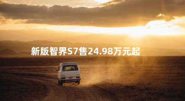 新版智界S7售24.98万元起