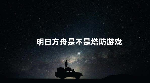 明日方舟是不是塔防游戏