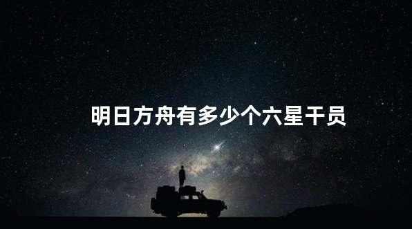 明日方舟有多少个六星干员