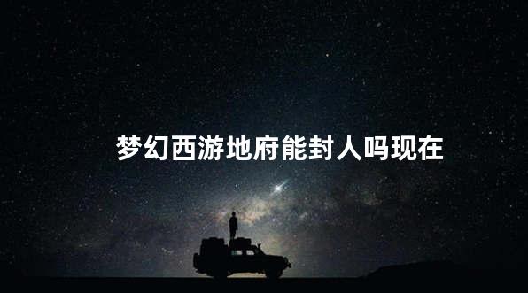 梦幻西游地府能封人吗现在