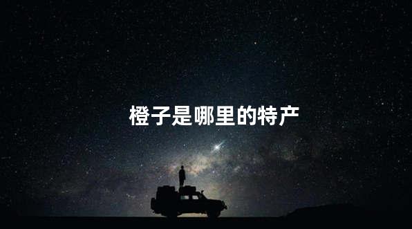 橙子是哪里的特产